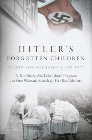 Hitler's Forgotten Children: A True Story of the Lebensborn Program and One Woman's Search for Her Real Identity de Ingrid Von Oelhafen