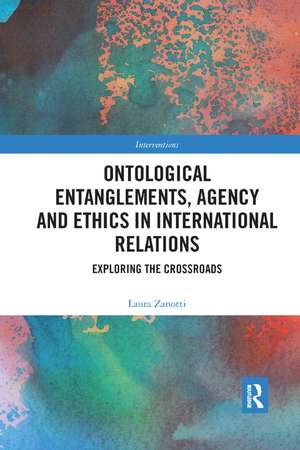 Ontological Entanglements, Agency and Ethics in International Relations: Exploring the Crossroads de Laura Zanotti