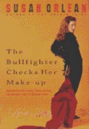 The Bullfighter Checks Her Make-Up de Susan Orlean