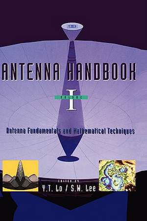 Antenna Handbook: Antenna Fundamentals and Mathematical Techniques de Y.T. Lo