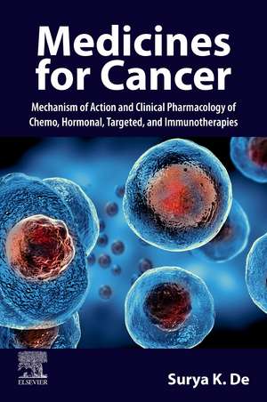 Medicines for Cancer: Mechanism of Action and Clinical Pharmacology of Chemo, Hormonal, Targeted, and Immunotherapies de Surya K. De