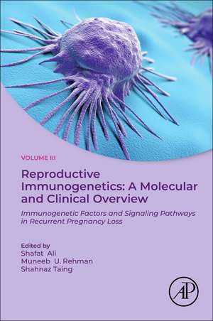 Reproductive Immunogenetics: A Molecular and Clinical Overview, Vol. 3: Immunogenetic Factors and Signaling Pathways in Recurrent Pregnancy Loss de Shafat Ali