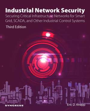 Industrial Network Security: Securing Critical Infrastructure Networks for Smart Grid, SCADA, and Other Industrial Control Systems de Eric D. Knapp