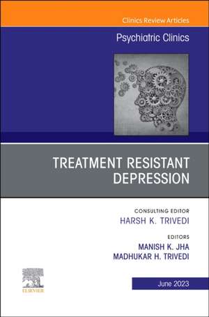 Treatment Resistant Depression, An Issue of Psychiatric Clinics of North America de Manish K. Jha