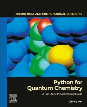 Python for Quantum Chemistry: A Full Stack Programming Guide de Qiming Sun