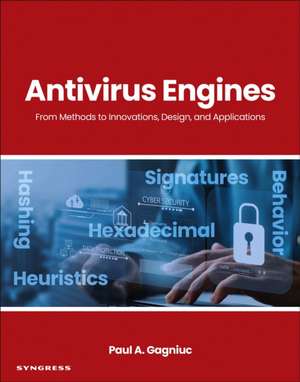 Antivirus Engines: From Methods to Innovations, Design, and Applications de Paul A. Gagniuc