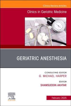 Geriatric Anesthesia, An Issue of Clinics in Geriatric Medicine de Shamsuddin Akhtar