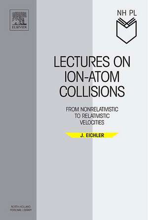 Lectures on Ion-Atom Collisions: From Nonrelativistic to Relativistic Velocities de Jörg Eichler