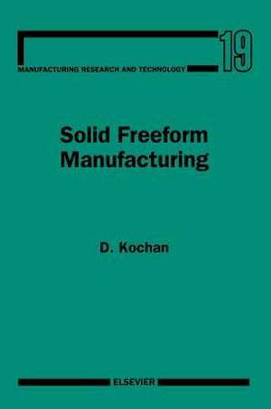 Solid Freeform Manufacturing: Advanced Rapid Prototyping de D. Kochan