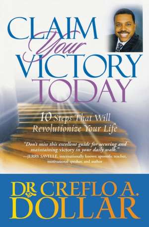 Claim Your Victory Today: 10 Steps That Will Revolutionize Your Life de Creflo A. Dollar