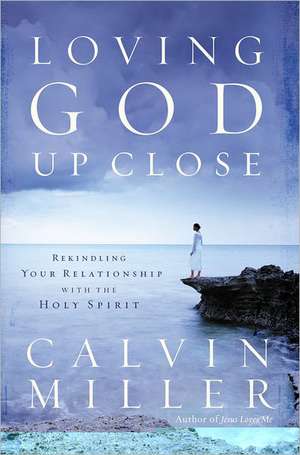 Loving God Up Close: Rekindling Your Relationship with the Holy Spirit de Calvin Miller