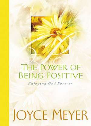 The Power of Being Positive: Enjoying God Forever de Joyce Meyer