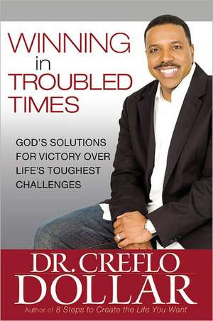 Winning in Troubled Times: God's Solutions for Victory Over Life's Toughest Challenges de Creflo Dollar