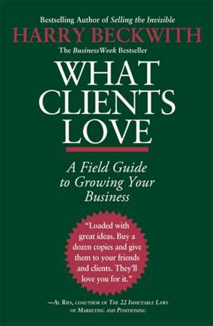 What Clients Love: A Field Guide to Growing Your Business de Harry Beckwith