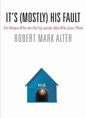 It's (Mostly) His Fault: For Women Who Are Fed Up and the Men Who Love Them de Robert Mark Alter