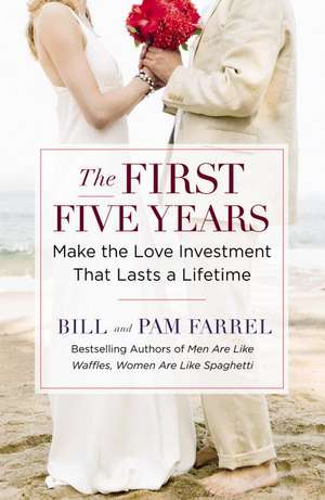 The First Five Years: Make the Love Investment That Lasts a Lifetime de Bill and Pam Farrel