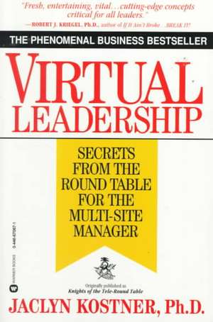 Virtual Leadership: Secrets from the Round Table for the Multi-Site Manager de Jaclyn Kostner