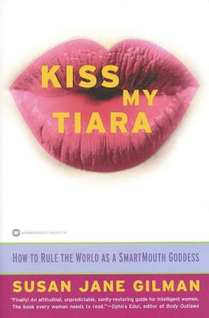 Kiss My Tiara: How to Rule the World as a SmartMouth Goddess de Susan Jane Gilman