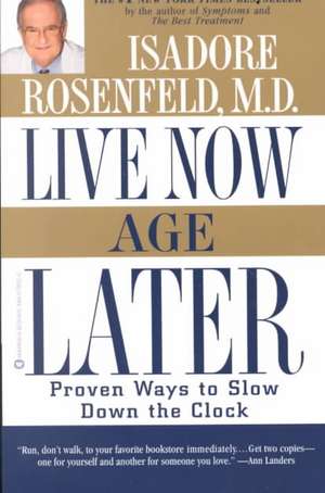 Live Now, Age Later: Proven Ways to Slow Down the Clock de Isadore Rosenfeld