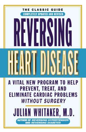 Reversing Heart Disease: A Vital New Program to Help, Treat, and Eliminate Cardiac Problems Without Surgery de Julian Whitaker