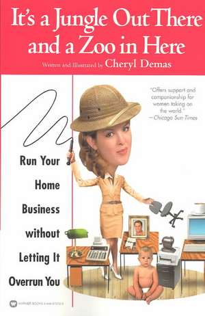 It's a Jungle Out There and a Zoo in Here: Run Your Home Business without Letting It Overrun You de Cheryl Demas