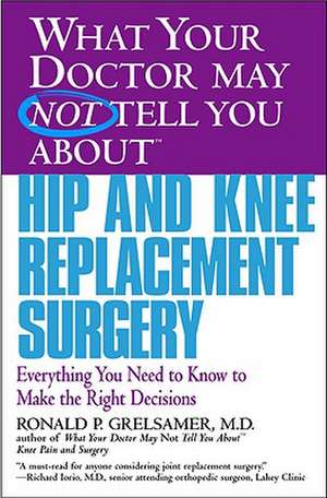 What Your Doctor May Not Tell You About(TM) Hip and Knee Replacement Surgery: Everything You Need to Know to Make the Right Decisions de Ronald P. Grelsamer