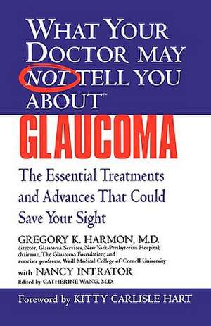 What Your Doctor May Not Tell You About(TM) Glaucoma: The Essential Treatments and Advances That Could Save Your Sight de Gregory K. Harmon