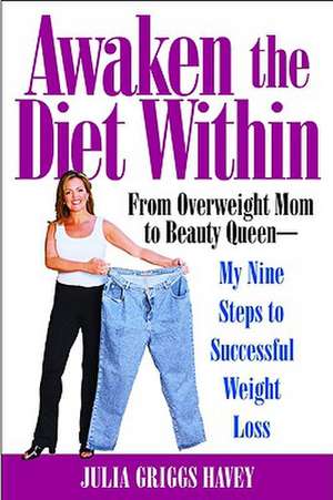 Awaken the Diet Within: From Overweight Mom to Beauty Queen - My Nine Steps to Successful Weight Loss de Julia Griggs Havey