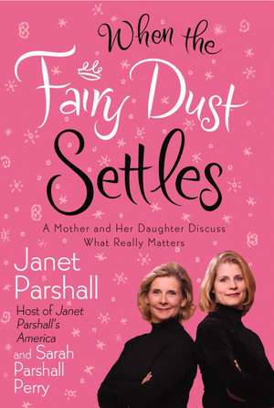 When the Fairy Dust Settles: A Mother and Her Daughter Discuss What Really Matters de Janet Parshall