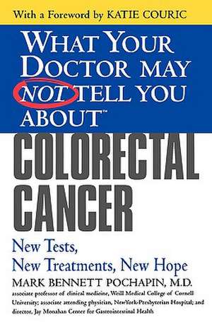 What Your Doctor May Not Tell You About(TM) Colorectal Cancer: New Tests, New Treatments, New Hope de Mark Bennett Pochapin