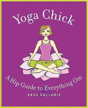 Yoga Chick: A Hip Guide to Everything Om de Bess Gallanis