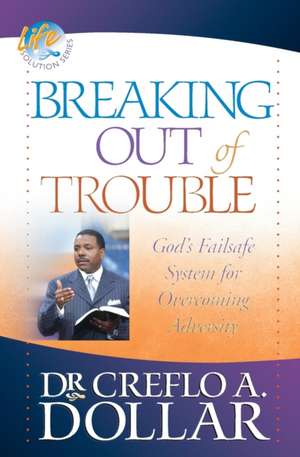 Breaking Out of Trouble: God's Failsafe System for Overcoming Adversity de Creflo A. Dollar