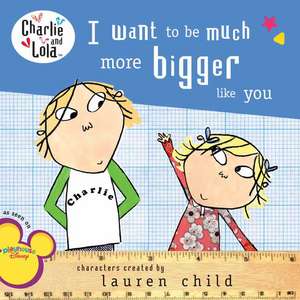 I Want to Be Much More Bigger Like You de Lauren Child