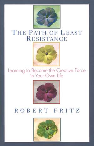 Path of Least Resistance: Learning to Become the Creative Force in Your Own Life de Robert Fritz