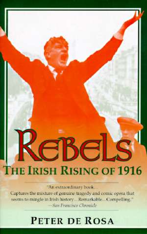 Rebels: The Irish Rising of 1916 de Peter De Rosa