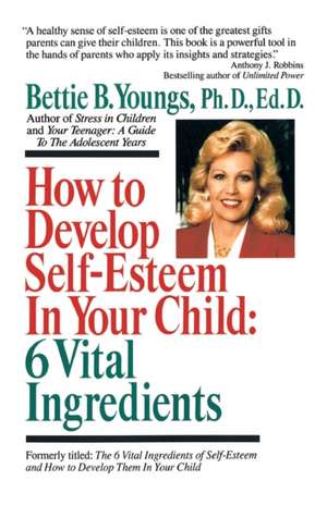 How to Develop Self-Esteem in Your Child: 6 Vital Ingredients de Bettie B. Youngs