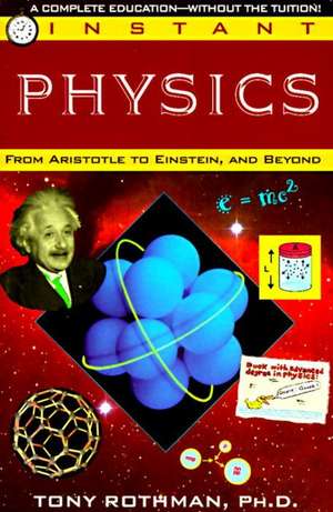 Instant Physics: From Aristotle to Einstein, and Beyond de Tony Rothman