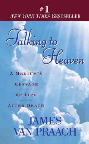 Talking to Heaven: A Medium's Message of Life After Death de James Van Praagh