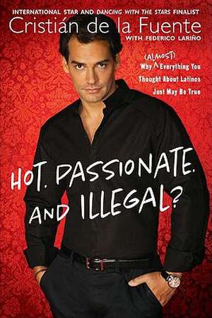 Hot. Passionate. and Illegal?: Why (Almost) Everything You Thought about Latinos Just May Be True de Cristian De La Fuente