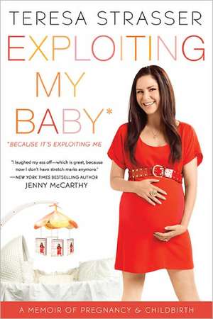 Exploiting My Baby: A Memoir of Pregnancy & Childbirth de Teresa Strasser