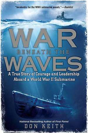 War Beneath the Waves: A True Story of Courage and Leadership Aboard a World War II Submarine de Don Keith