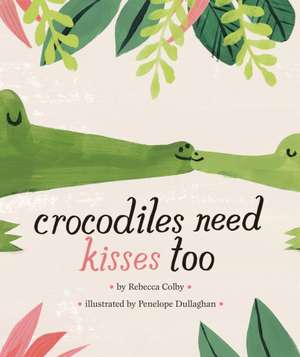 Crocodiles Need Kisses Too de Rebecca Colby