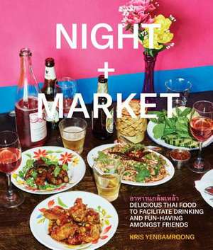 Night + Market: Delicious Thai Food to Facilitate Drinking and Fun-Having Amongst Friends a Cookbook de Kris Yenbamroong