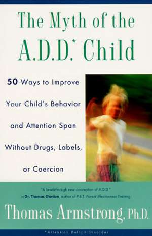 The Myth of the A.D.D. Child: 50 Ways Improve Your Child's Behavior Attn Span W/O Drugs Labels or Coercion de Thomas Armstrong