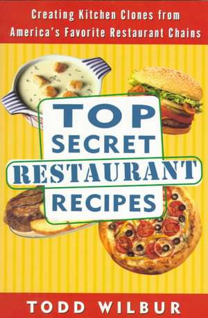 Top Secret Restaurant Recipes: Creating Kitchen Clones from America's Favorite Restaurant Chains de Todd Wilbur