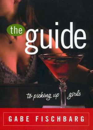 The Guide to Picking Up Girls de Gabe Fischbarg