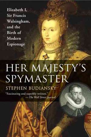 Her Majesty's Spymaster: Elizabeth I, Sir Francis Walsingham, and the Birth of Modern Espionage de Stephen Budiansky