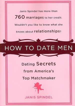 How to Date Men: Dating Secrets from America's Top Matchmaker de Janis Spindel