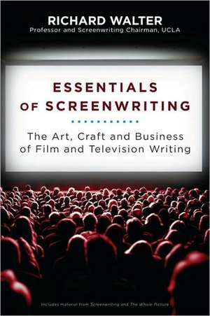 Essentials of Screenwriting: The Art, Craft, and Business of Film and Television Writing de Richard Walter