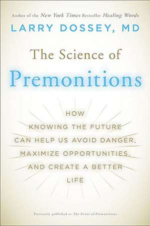 The Science of Premonitions: How Knowing the Future Can Help Us Avoid Danger, Maximize Opportunities, and Create a Better Life de Larry Dossey